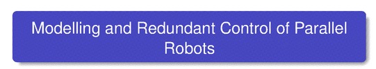 Modelling and Redundant Control of Parallel Robots (Presentation)